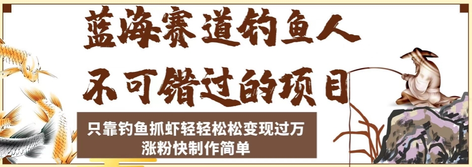 蓝海赛道钓鱼人不可错过的项目，只靠钓鱼抓虾轻轻松松变现过万，涨粉快制作简单【揭秘】-赚钱驿站