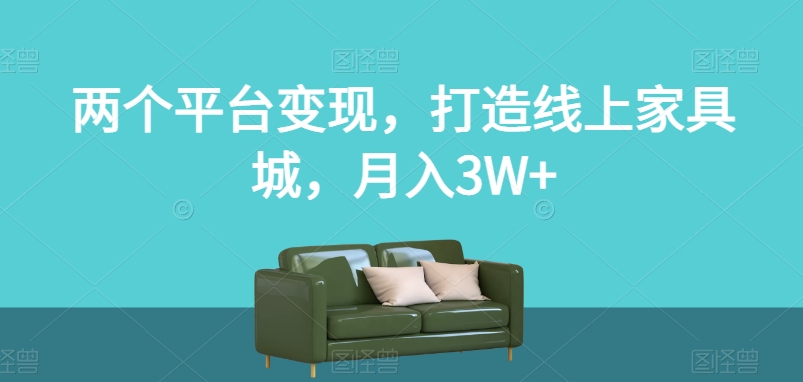 两个平台变现，打造线上家具城，月入3W+【揭秘】-赚钱驿站