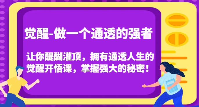 觉醒-做一个通透的强者，让你醍醐灌顶，拥有通透人生的觉醒开悟课，掌握强大的秘密！-赚钱驿站