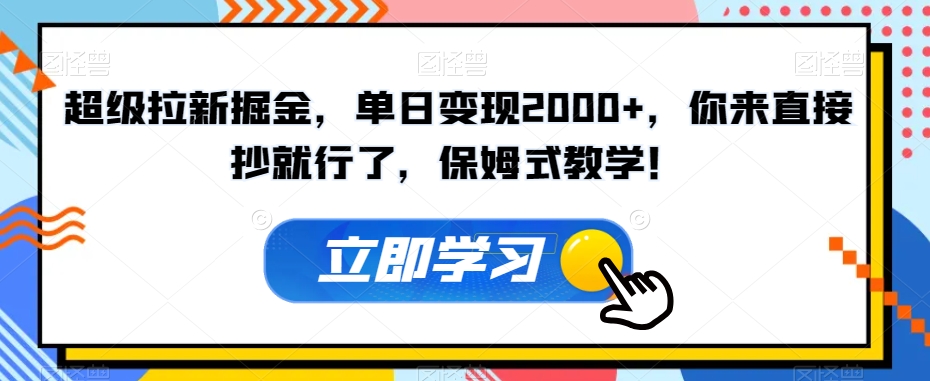 超级拉新掘金，单日变现2000+，你来直接抄就行了，保姆式教学！【揭秘】-赚钱驿站