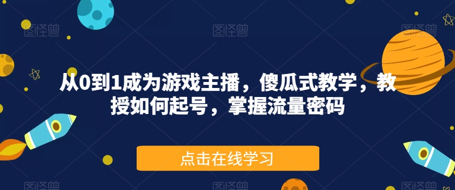 从0到1成为游戏主播，傻瓜式教学，教授如何起号，掌握流量密码-赚钱驿站