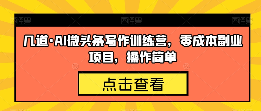 几道·AI微头条写作训练营，零成本副业项目，操作简单【揭秘】-赚钱驿站