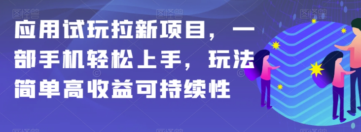 应用试玩拉新项目，一部手机轻松上手，玩法简单高收益可持续性【揭秘】-赚钱驿站