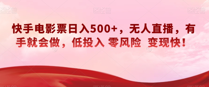 快手电影票日入500+，无人直播，有手就会做，低投入零风险变现快！【揭秘】-赚钱驿站