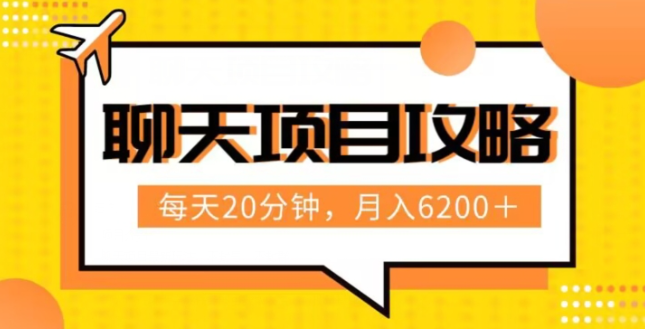 聊天项目最新玩法，每天20分钟，月入6200＋，附详细实操流程解析（六节课）【揭秘】-赚钱驿站