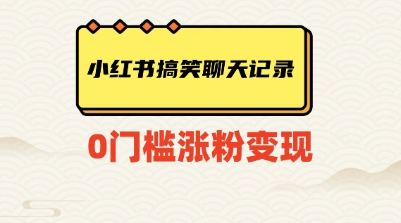 小红书搞笑聊天记录快速爆款变现项目100+【揭秘】-赚钱驿站