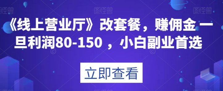 《线上营业厅》改套餐，赚佣金一旦利润80-150，小白副业首选【揭秘】-赚钱驿站