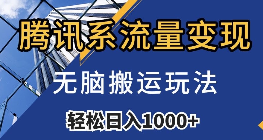 腾讯系流量变现，无脑搬运玩法，日入1000+（附481G素材）【揭秘】-赚钱驿站