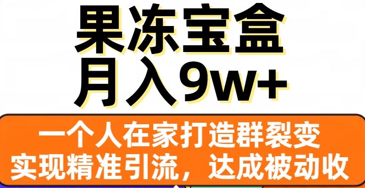 果冻宝盒，一个人在家打造群裂变，实现精准引流，达成被动收入，月入9w+-赚钱驿站