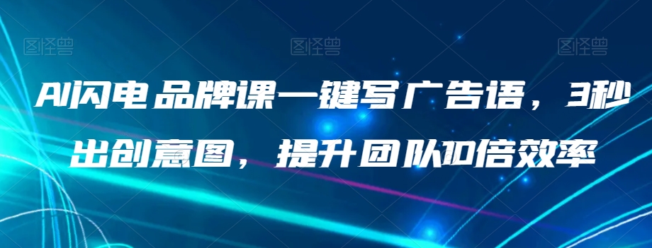 AI闪电品牌课一键写广告语，3秒出创意图，提升团队10倍效率-赚钱驿站