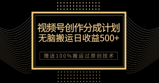 最新视频号创作分成计划，无脑搬运一天收益500+，100%搬运过原创技巧【揭秘】-赚钱驿站