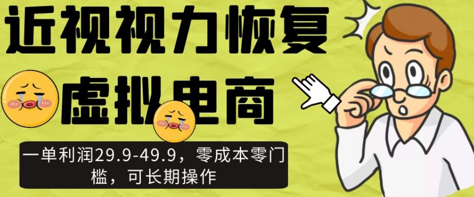 近视视力恢复虚拟电商，一单利润29.9-49.9，零成本零门槛，可长期操作【揭秘】-赚钱驿站