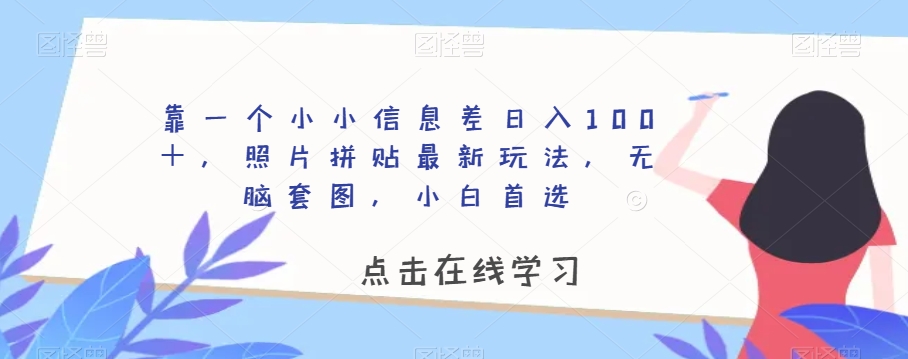 靠一个小小信息差日入100＋，照片拼贴最新玩法，无脑套图，小白首选【揭秘】-赚钱驿站