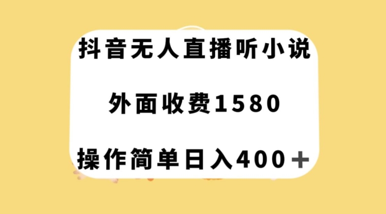 抖音无人直播听小说，外面收费1580，操作简单日入400+【揭秘】-赚钱驿站