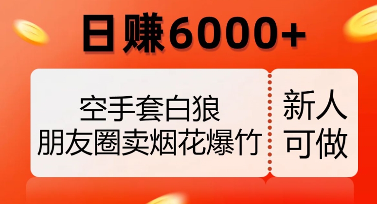 空手套白狼，朋友圈卖烟花爆竹，日赚6000+【揭秘】-赚钱驿站