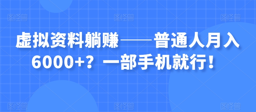 虚拟资料躺赚——普通人月入6000+？一部手机就行！-赚钱驿站