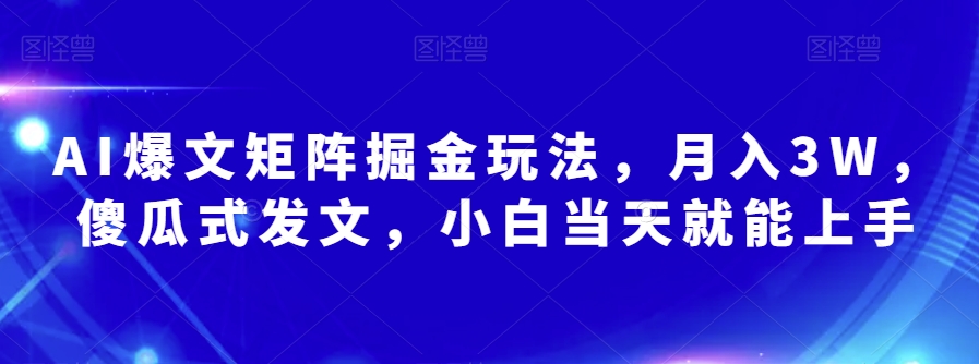 AI爆文矩阵掘金玩法，月入3W，傻瓜式发文，小白当天就能上手【揭秘】-赚钱驿站