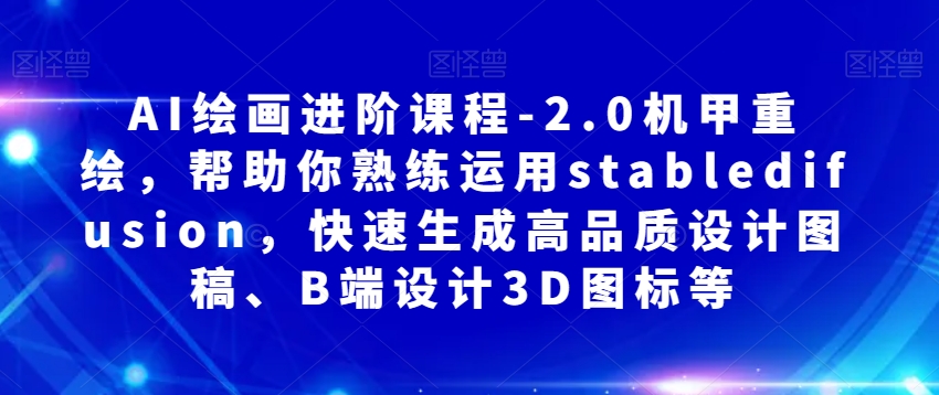 AI绘画进阶课程-2.0机甲重绘，帮助你熟练运用stabledifusion，快速生成高品质设计图稿、B端设计3D图标等-赚钱驿站