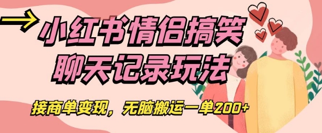 小红书情侣搞笑聊天记录玩法，接商单变现，无脑搬运一单200+【揭秘】-赚钱驿站