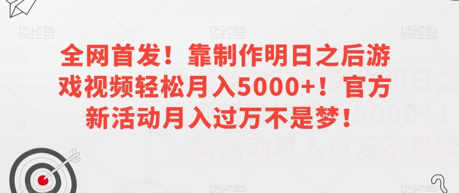 全网首发！靠制作明日之后游戏视频轻松月入5000+！官方新活动月入过万不是梦！【揭秘】-赚钱驿站