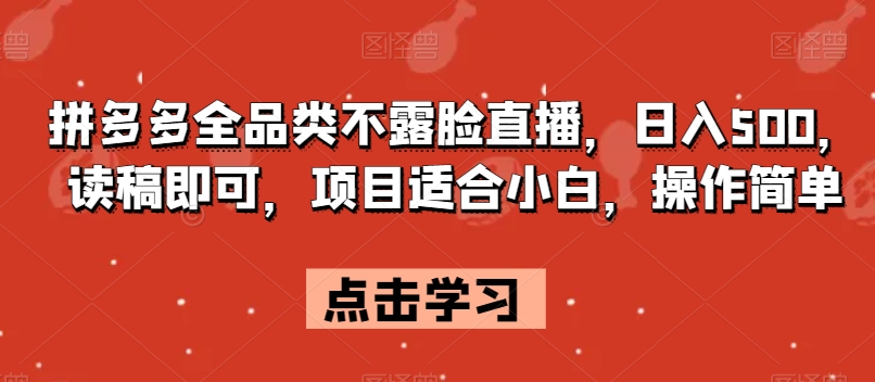 拼多多全品类不露脸直播，日入500，读稿即可，项目适合小白，操作简单【揭秘】-赚钱驿站