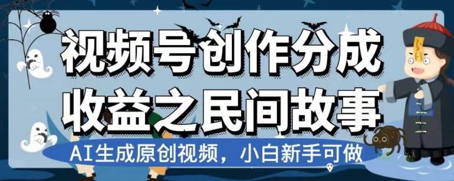 视频号创作分成收益之民间故事，AI生成原创视频，小白新手可做【揭秘】-赚钱驿站