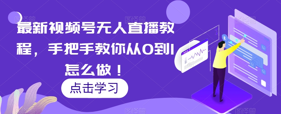 最新视频号无人直播教程，手把手教你从0到1怎么做！-赚钱驿站