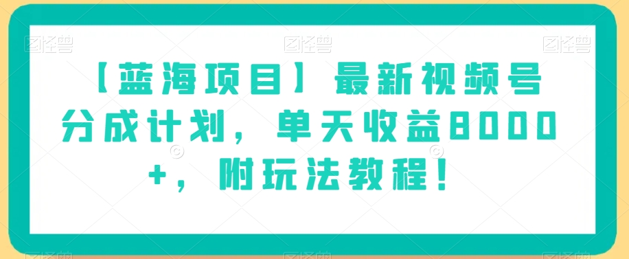 【蓝海项目】最新视频号分成计划，单天收益8000+，附玩法教程！-赚钱驿站