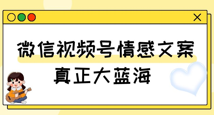 视频号情感文案，真正大蓝海，简单操作，新手小白轻松上手（教程+素材）【揭秘】-赚钱驿站