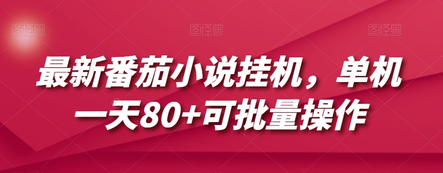 最新番茄小说挂机，单机一天80+可批量操作【揭秘】-赚钱驿站