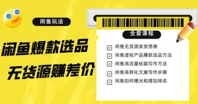 闲鱼无货源赚差价进阶玩法，爆款选品，资源寻找，引流变现全套教程（11节课）【揭秘】-赚钱驿站