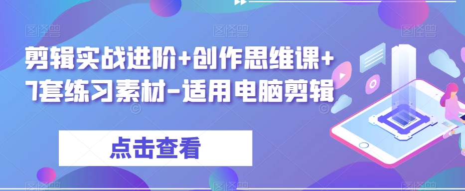 剪辑实战进阶+创作思维课+7套练习素材-适用电脑剪辑-赚钱驿站