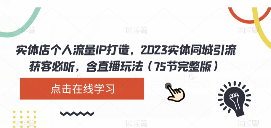 实体店个人流量IP打造，2023实体同城引流获客必听，含直播玩法（75节完整版）-赚钱驿站