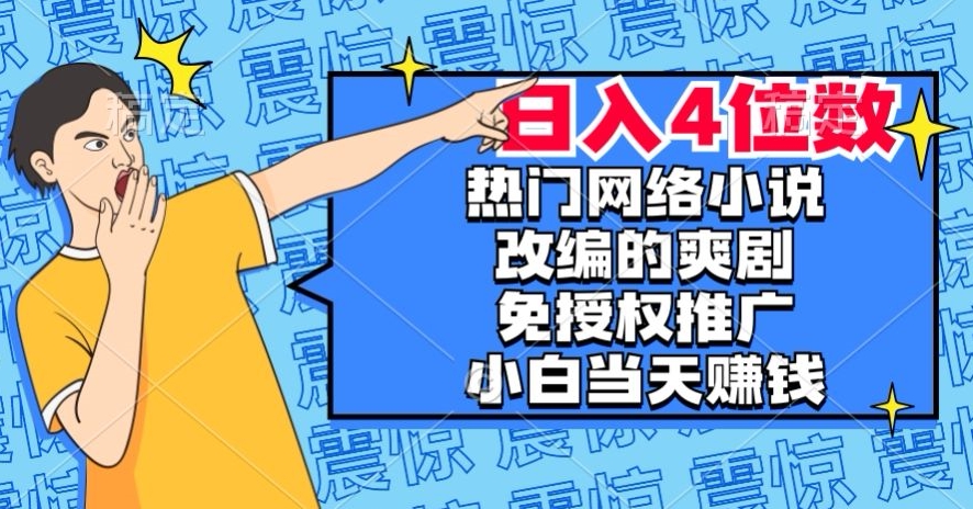 热门网络小说改编的爽剧，免授权推广，新人当天就能赚钱，日入4位数【揭秘】-赚钱驿站