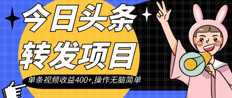 今日头条转发项目，单条视频收益400+,操作无脑简单【揭秘】-赚钱驿站