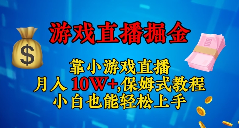 靠小游戏直播，日入3000+，保姆式教程，小白也能轻松上手【揭秘】-赚钱驿站