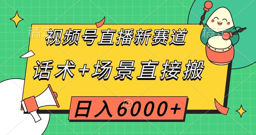 视频号直播新赛道，话术+场景直接搬，日入6000+【揭秘】-赚钱驿站