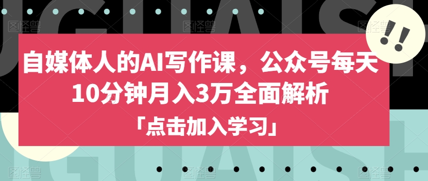 自媒体人的AI写作课，公众号每天10分钟月入3万全面解析-赚钱驿站