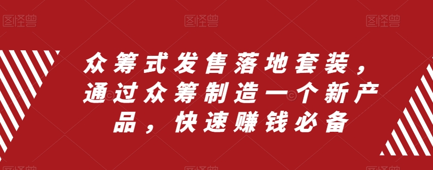 众筹式发售落地套装，通过众筹制造一个新产品，快速赚钱必备-赚钱驿站