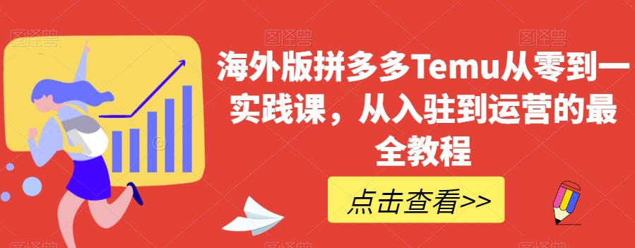 海外版拼多多Temu从零到一实践课，从入驻到运营的最全教程-赚钱驿站