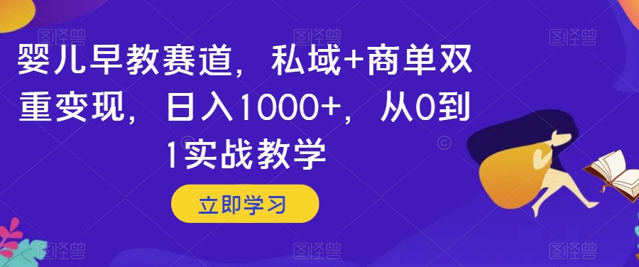 婴儿早教赛道，私域+商单双重变现，日入1000+，从0到1实战教学【揭秘】-赚钱驿站