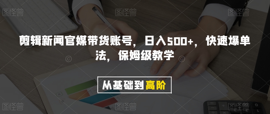 剪辑新闻官媒带货账号，日入500+，快速爆单法，保姆级教学【揭秘】-赚钱驿站