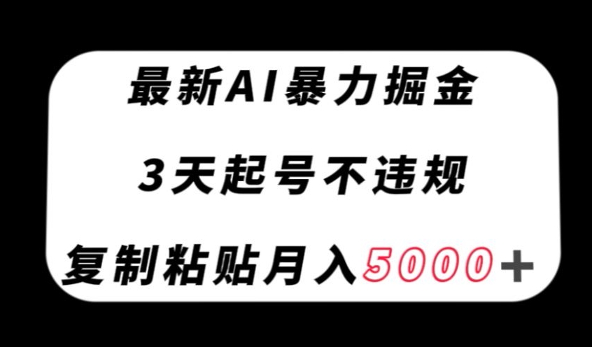 最新AI暴力掘金，3天必起号不违规，复制粘贴月入5000＋【揭秘】-赚钱驿站