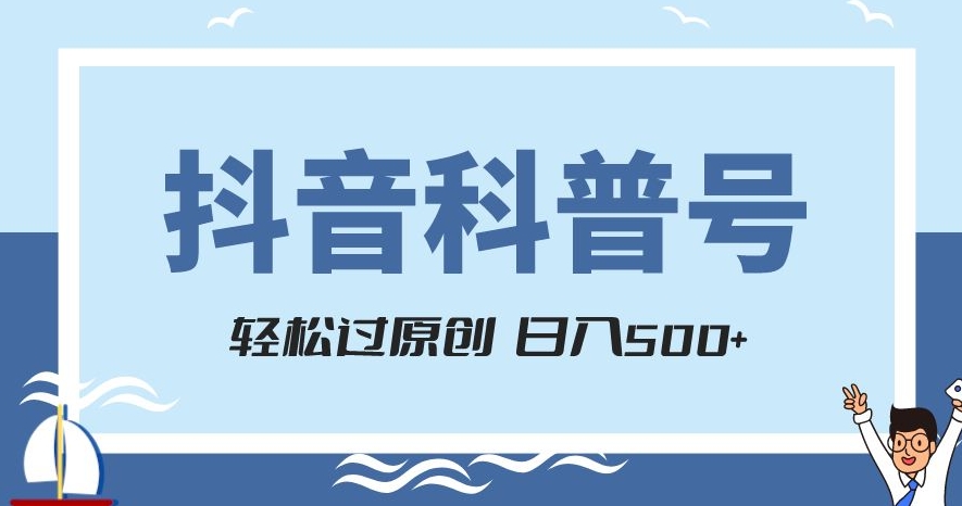 抖音科普号项目，轻松过原创，官方流量扶持，涨粉快，日入500+【揭秘】-赚钱驿站