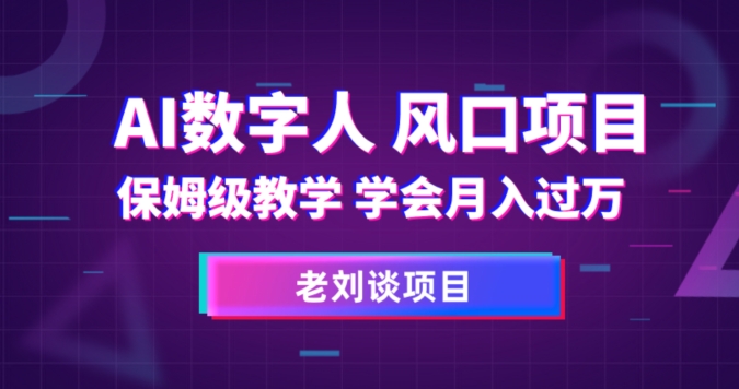 AI数字人保姆级教学，学会月入过万【揭秘】-赚钱驿站