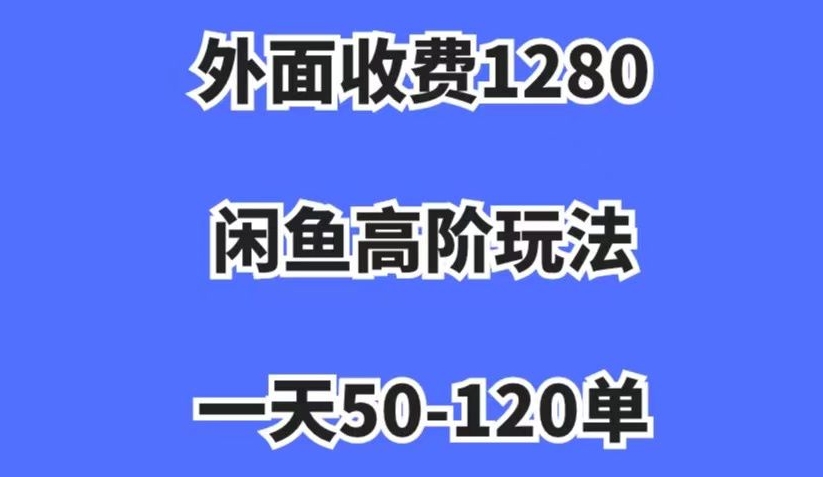 外面收费1280，闲鱼高阶玩法，一天50-120单，市场需求大，日入1000+【揭秘】-赚钱驿站