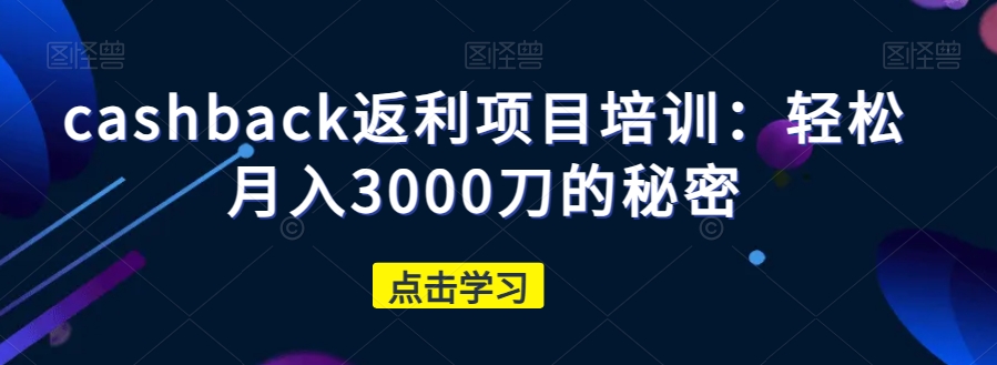 cashback返利项目培训：轻松月入3000刀的秘密-赚钱驿站