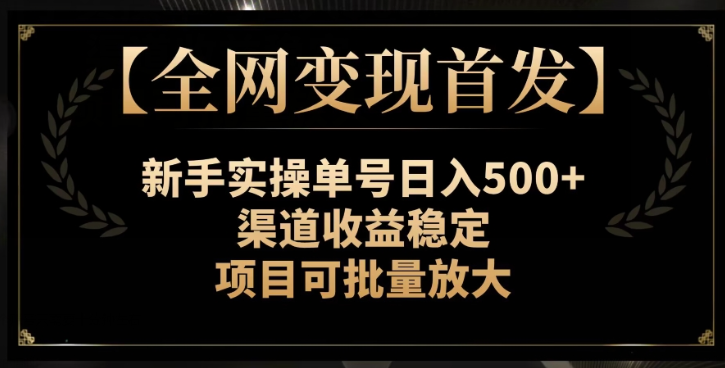 【全网变现首发】新手实操单号日入500+，渠道收益稳定，项目可批量放大【揭秘】-赚钱驿站