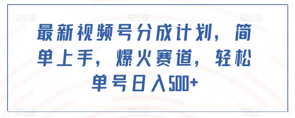 最新视频号分成计划，简单上手，爆火赛道，轻松单号日入500+-赚钱驿站