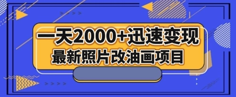 最新照片改油画项目，流量爆到爽，一天2000+迅速变现【揭秘】-赚钱驿站